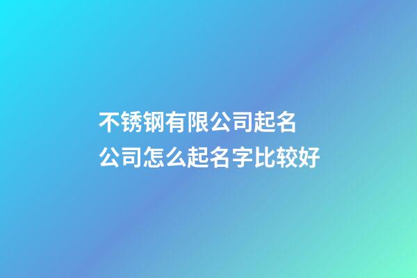 不锈钢有限公司起名 公司怎么起名字比较好-第1张-公司起名-玄机派